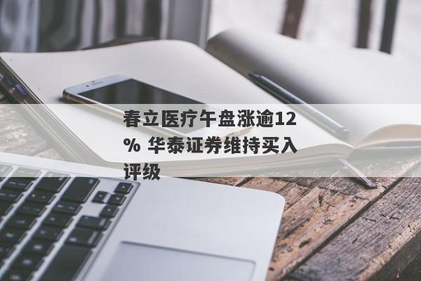 春立医疗午盘涨逾12% 华泰证券维持买入评级