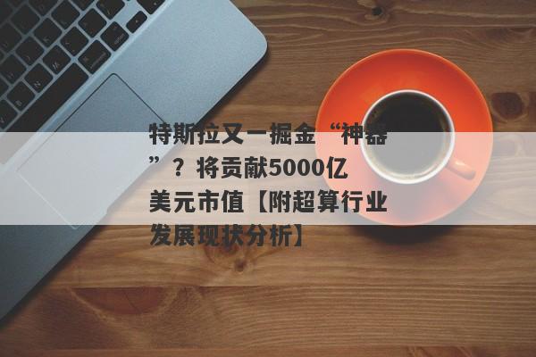 特斯拉又一掘金“神器”？将贡献5000亿美元市值【附超算行业发展现状分析】