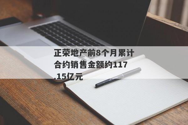 正荣地产前8个月累计合约销售金额约117.15亿元