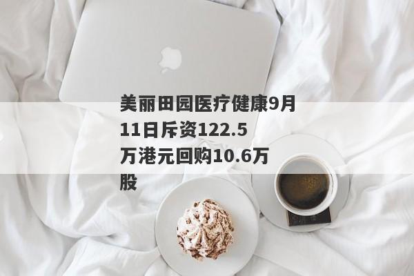 美丽田园医疗健康9月11日斥资122.5万港元回购10.6万股