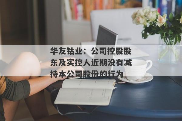 华友钴业：公司控股股东及实控人近期没有减持本公司股份的行为