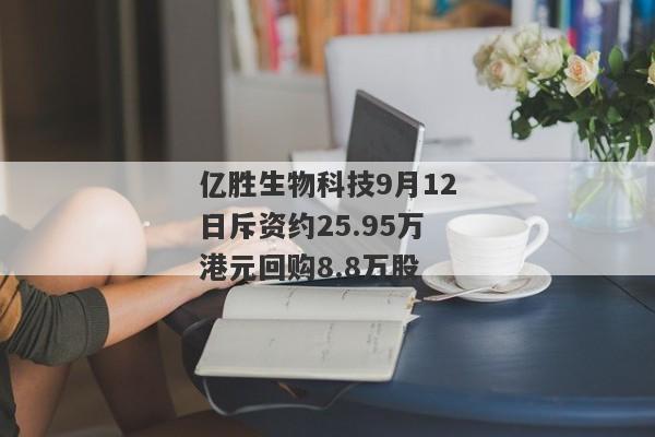 亿胜生物科技9月12日斥资约25.95万港元回购8.8万股