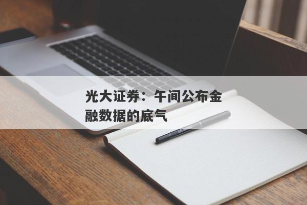 光大证券：午间公布金融数据的底气