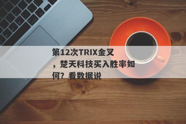 第12次TRIX金叉，楚天科技买入胜率如何？看数据说