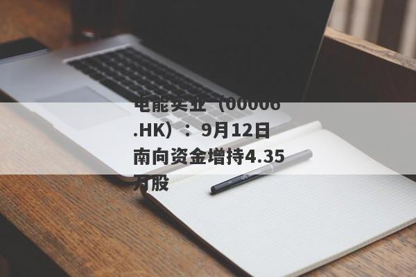 电能实业（00006.HK）：9月12日南向资金增持4.35万股