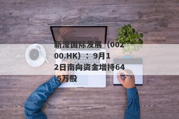 新濠国际发展（00200.HK）：9月12日南向资金增持64.5万股