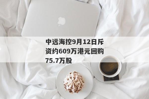 中远海控9月12日斥资约609万港元回购75.7万股