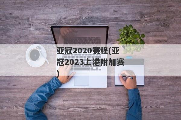 亚冠2020赛程(亚冠2023上港附加赛)