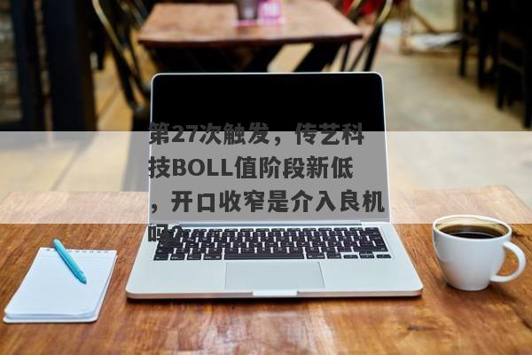 第27次触发，传艺科技BOLL值阶段新低，开口收窄是介入良机吗？