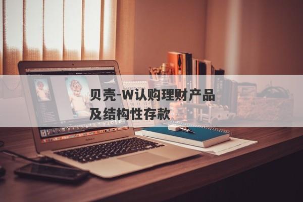 贝壳-W认购理财产品及结构性存款