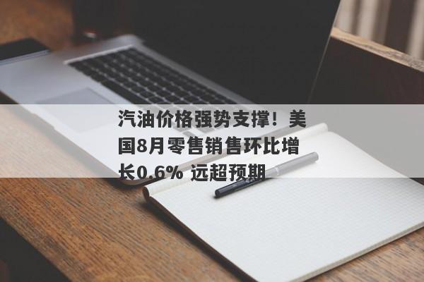 汽油价格强势支撑！美国8月零售销售环比增长0.6% 远超预期