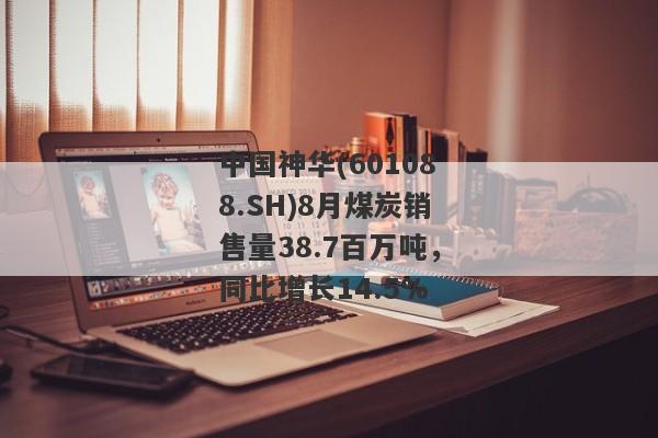 中国神华(601088.SH)8月煤炭销售量38.7百万吨，同比增长14.5%