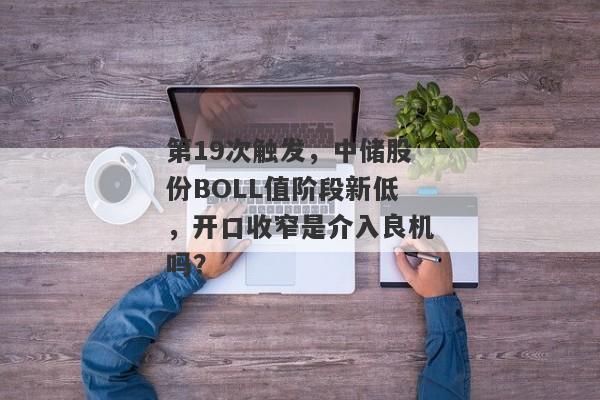 第19次触发，中储股份BOLL值阶段新低，开口收窄是介入良机吗？