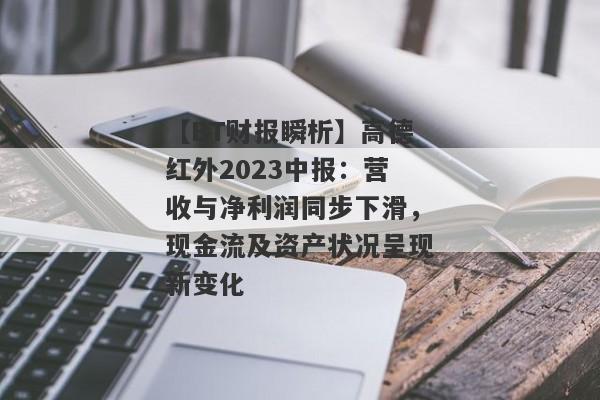 【BT财报瞬析】高德红外2023中报：营收与净利润同步下滑，现金流及资产状况呈现新变化