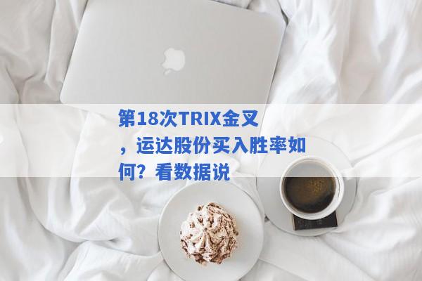 第18次TRIX金叉，运达股份买入胜率如何？看数据说