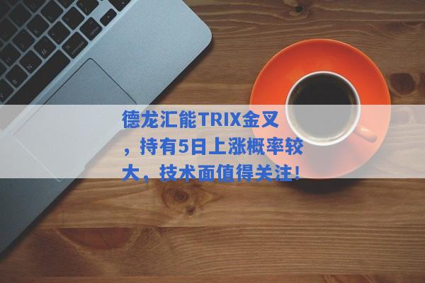 德龙汇能TRIX金叉，持有5日上涨概率较大，技术面值得关注！