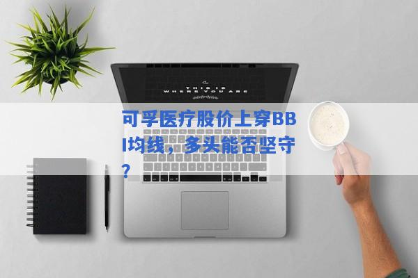 可孚医疗股价上穿BBI均线，多头能否坚守？