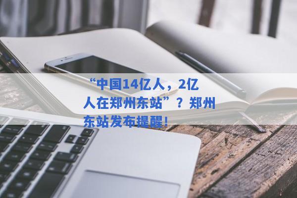 “中国14亿人，2亿人在郑州东站”？郑州东站发布提醒！