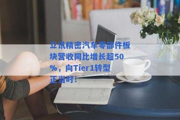 立讯精密汽车零部件板块营收同比增长超50%，向Tier1转型正当时！