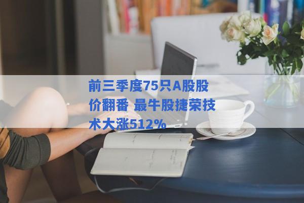 前三季度75只A股股价翻番 最牛股捷荣技术大涨512%