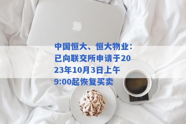 中国恒大、恒大物业：已向联交所申请于2023年10月3日上午9:00起恢复买卖