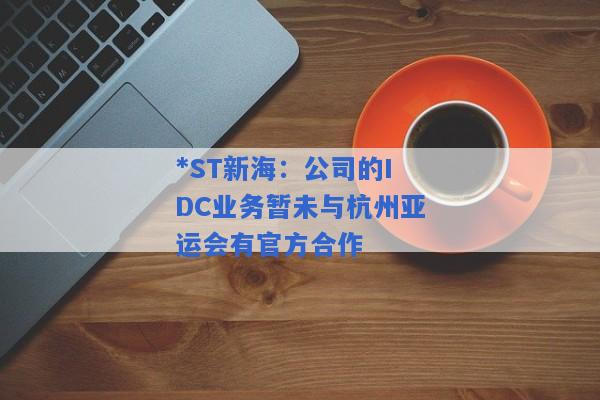 *ST新海：公司的IDC业务暂未与杭州亚运会有官方合作