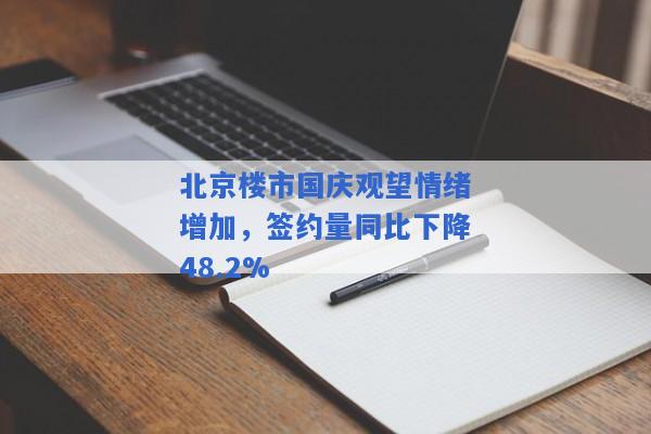 北京楼市国庆观望情绪增加，签约量同比下降48.2%