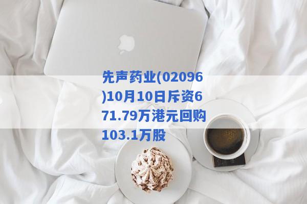 先声药业(02096)10月10日斥资671.79万港元回购103.1万股