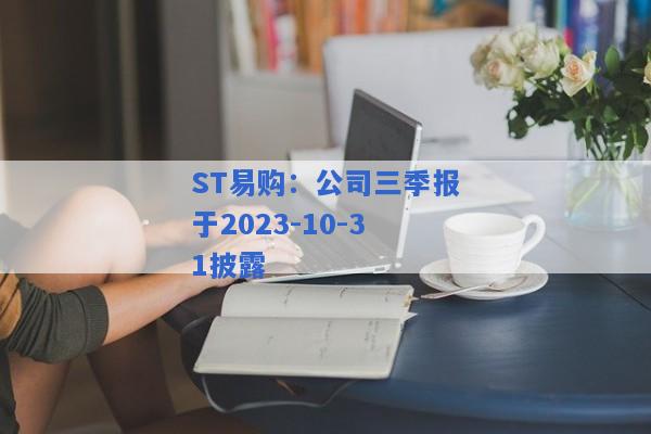 ST易购：公司三季报于2023-10-31披露