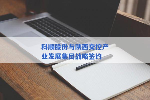 科顺股份与陕西交控产业发展集团战略签约