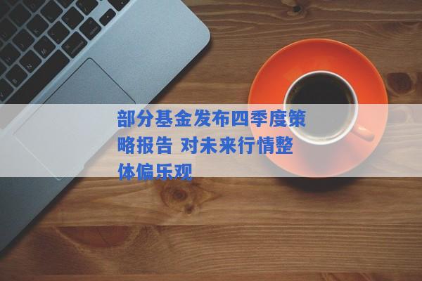 部分基金发布四季度策略报告 对未来行情整体偏乐观