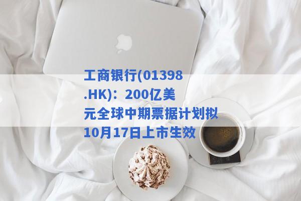 工商银行(01398.HK)：200亿美元全球中期票据计划拟10月17日上市生效