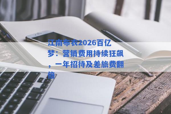 江南布衣2026百亿梦：营销费用持续狂飙，一年招待及差旅费翻倍