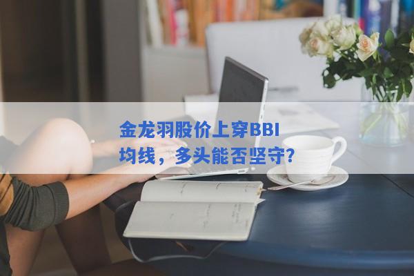 金龙羽股价上穿BBI均线，多头能否坚守？