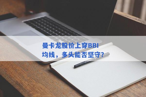 曼卡龙股价上穿BBI均线，多头能否坚守？