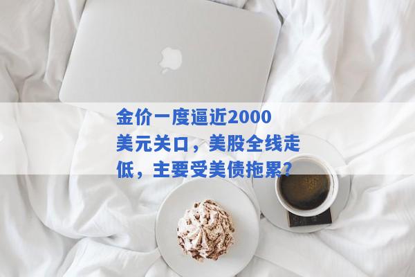 金价一度逼近2000美元关口，美股全线走低，主要受美债拖累？