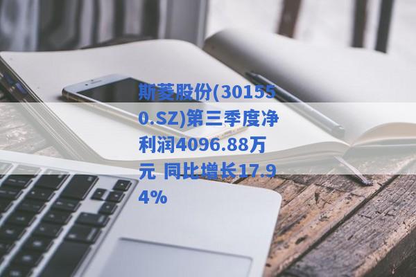 斯菱股份(301550.SZ)第三季度净利润4096.88万元 同比增长17.94%