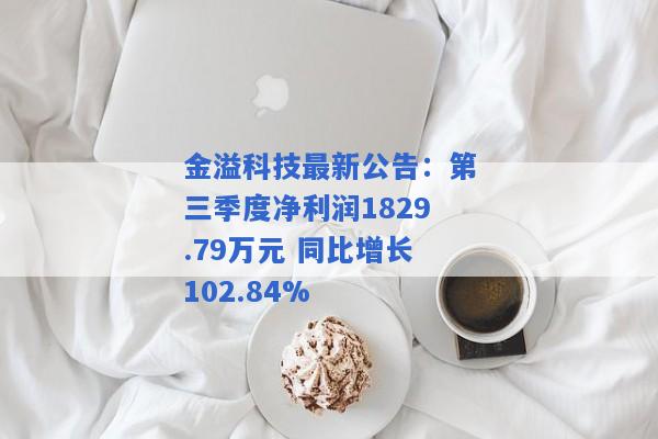 金溢科技最新公告：第三季度净利润1829.79万元 同比增长102.84%