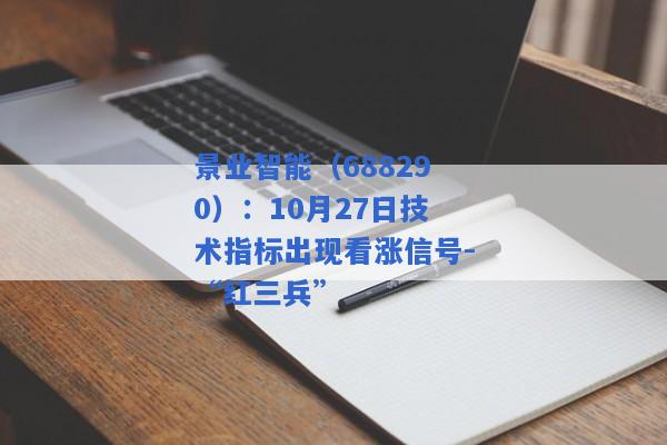 景业智能（688290）：10月27日技术指标出现看涨信号-“红三兵”