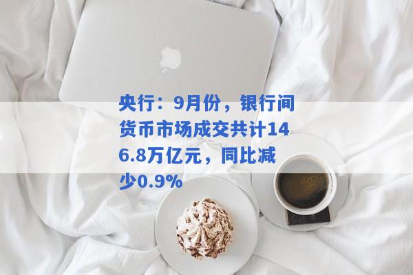 央行：9月份，银行间货币市场成交共计146.8万亿元，同比减少0.9%