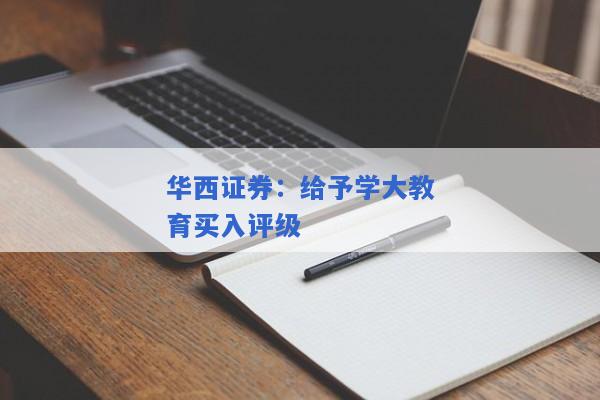 华西证券：给予学大教育买入评级