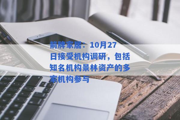 箭牌家居：10月27日接受机构调研，包括知名机构景林资产的多家机构参与