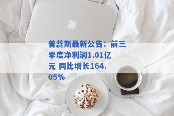 普蕊斯最新公告：前三季度净利润1.01亿元 同比增长164.05%