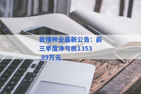 敦煌种业最新公告：前三季度净亏损1353.89万元