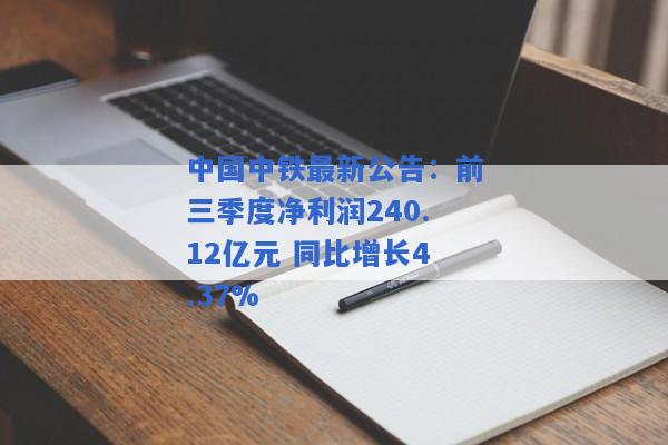 中国中铁最新公告：前三季度净利润240.12亿元 同比增长4.37%