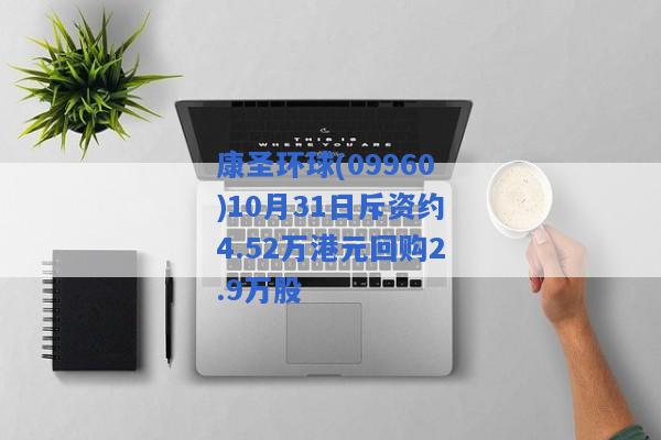 康圣环球(09960)10月31日斥资约4.52万港元回购2.9万股