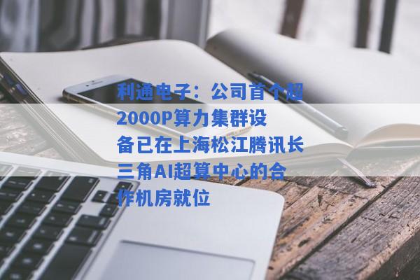 利通电子：公司首个超2000P算力集群设备已在上海松江腾讯长三角AI超算中心的合作机房就位