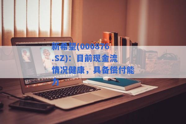 新希望(000876.SZ)：目前现金流情况健康，具备偿付能力