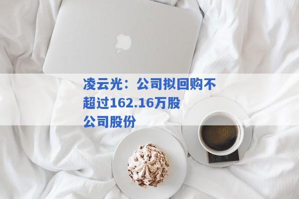 凌云光：公司拟回购不超过162.16万股公司股份