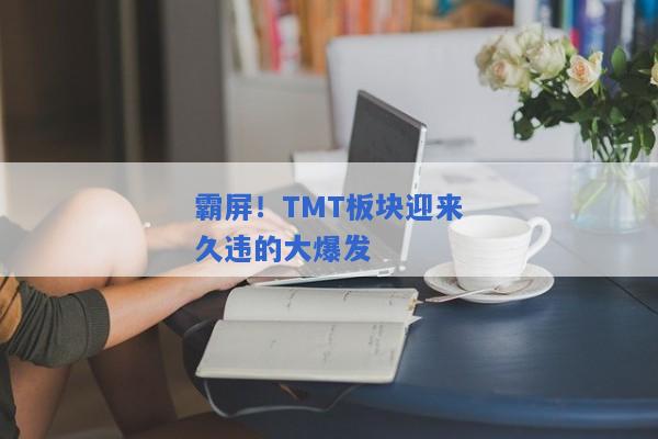 霸屏！TMT板块迎来久违的大爆发